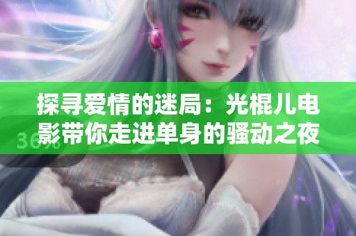 探寻爱情的迷局：光棍儿电影带你走进单身的骚动之夜
