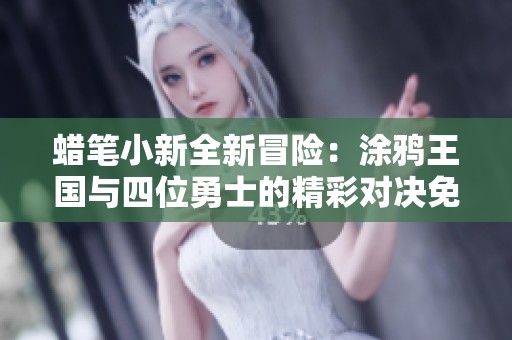 蜡笔小新全新冒险：涂鸦王国与四位勇士的精彩对决免费观看