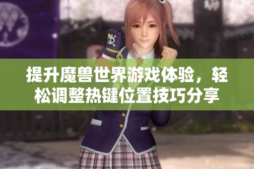 提升魔兽世界游戏体验，轻松调整热键位置技巧分享