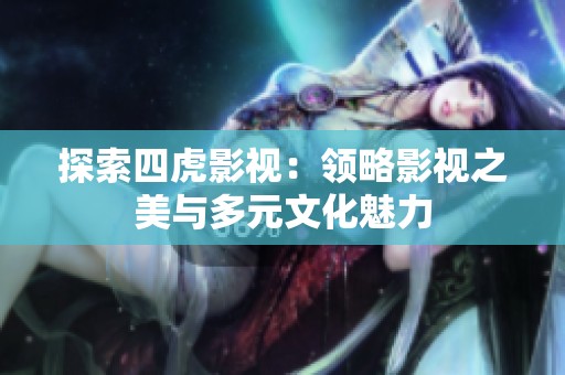 探索四虎影视：领略影视之美与多元文化魅力