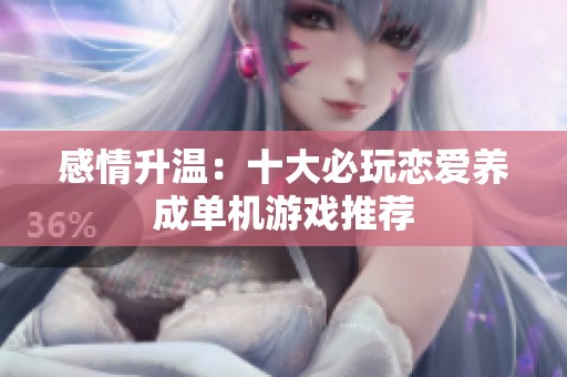 感情升温：十大必玩恋爱养成单机游戏推荐