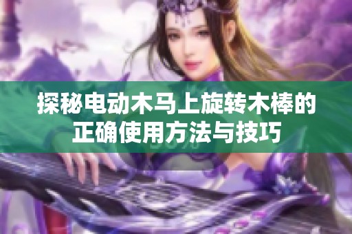 探秘电动木马上旋转木棒的正确使用方法与技巧