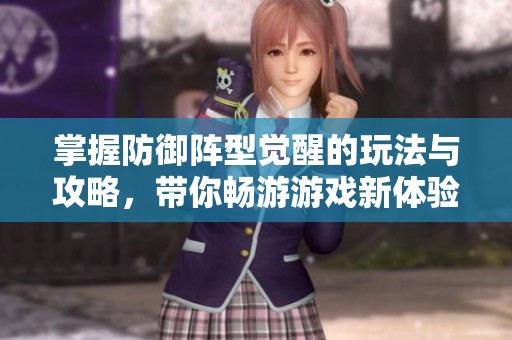掌握防御阵型觉醒的玩法与攻略，带你畅游游戏新体验