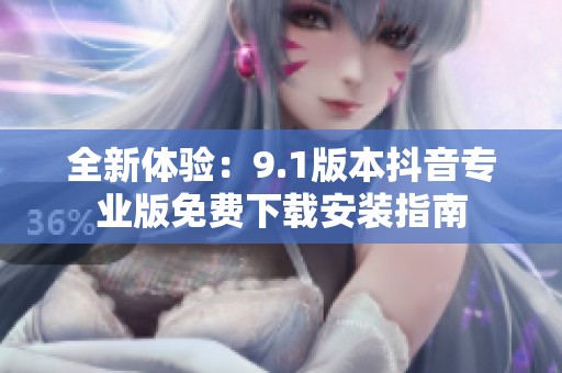 全新体验：9.1版本抖音专业版免费下载安装指南