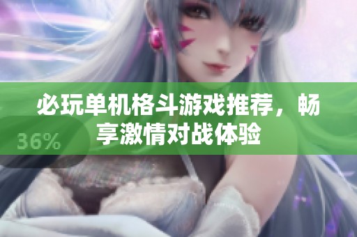 必玩单机格斗游戏推荐，畅享激情对战体验