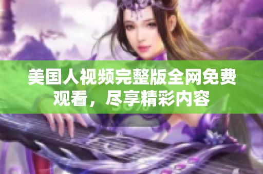 美国人视频完整版全网免费观看，尽享精彩内容