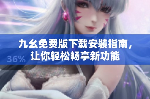 九幺免费版下载安装指南，让你轻松畅享新功能