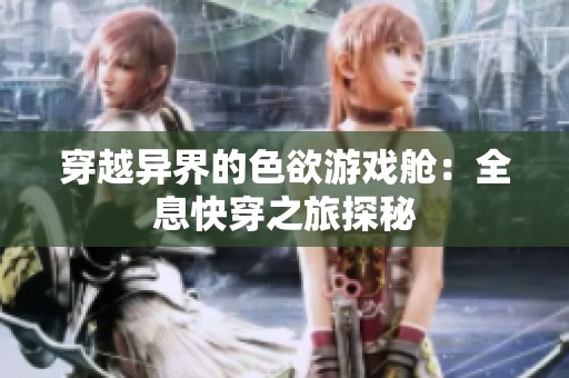 穿越异界的色欲游戏舱：全息快穿之旅探秘