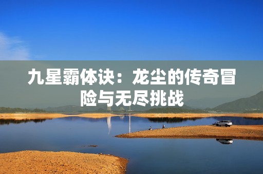 九星霸体诀：龙尘的传奇冒险与无尽挑战