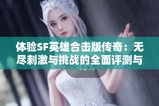 体验SF英雄合击版传奇：无尽刺激与挑战的全面评测与解析