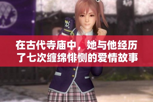 在古代寺庙中，她与他经历了七次缠绵悱恻的爱情故事