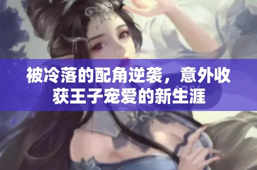 被冷落的配角逆袭，意外收获王子宠爱的新生涯