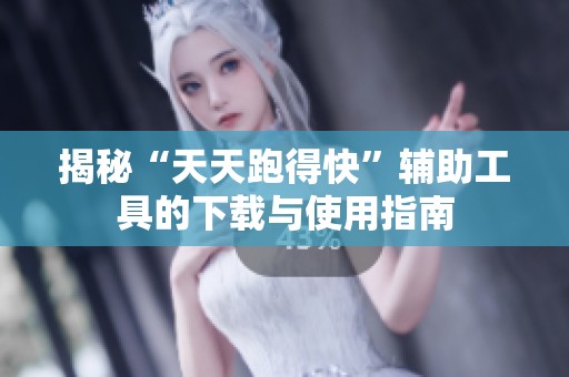 揭秘“天天跑得快”辅助工具的下载与使用指南