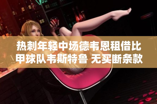 热刺年轻中场德韦恩租借比甲球队韦斯特鲁 无买断条款