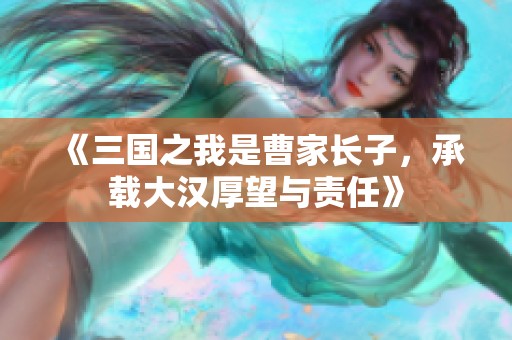 《三国之我是曹家长子，承载大汉厚望与责任》