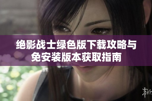 绝影战士绿色版下载攻略与免安装版本获取指南