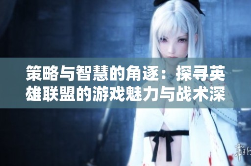 策略与智慧的角逐：探寻英雄联盟的游戏魅力与战术深度