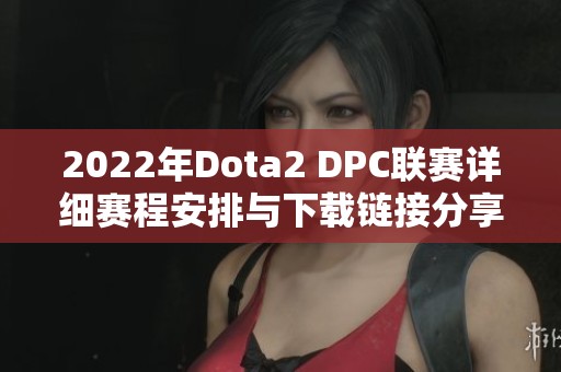 2022年Dota2 DPC联赛详细赛程安排与下载链接分享