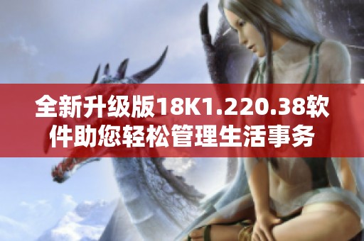 全新升级版18K1.220.38软件助您轻松管理生活事务