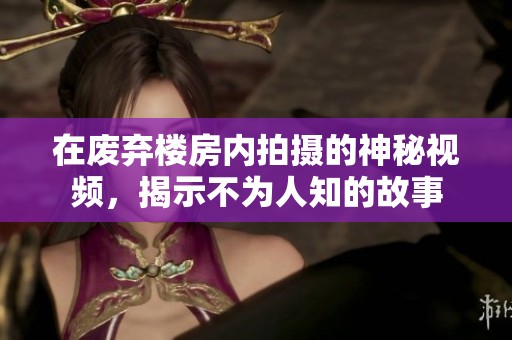 在废弃楼房内拍摄的神秘视频，揭示不为人知的故事