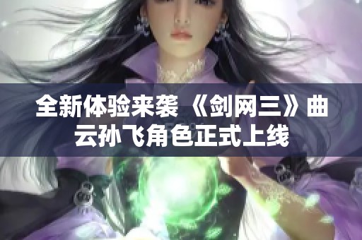全新体验来袭 《剑网三》曲云孙飞角色正式上线