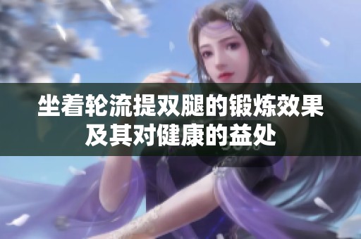 坐着轮流提双腿的锻炼效果及其对健康的益处