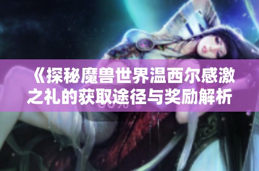 《探秘魔兽世界温西尔感激之礼的获取途径与奖励解析》