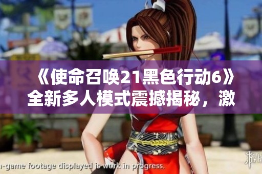 《使命召唤21黑色行动6》全新多人模式震撼揭秘，激战再升级！