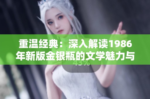 重温经典：深入解读1986年新版金银瓶的文学魅力与文化影响