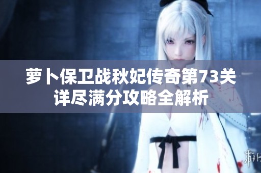 萝卜保卫战秋妃传奇第73关详尽满分攻略全解析