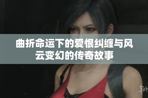 曲折命运下的爱恨纠缠与风云变幻的传奇故事