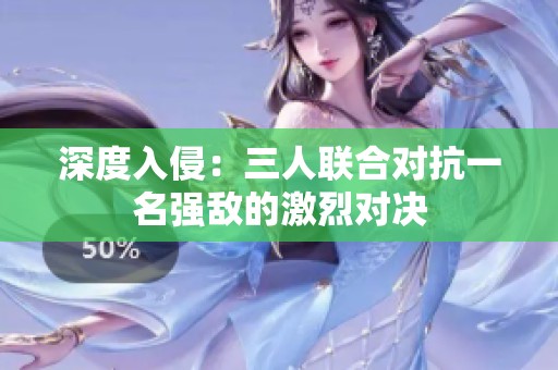 深度入侵：三人联合对抗一名强敌的激烈对决