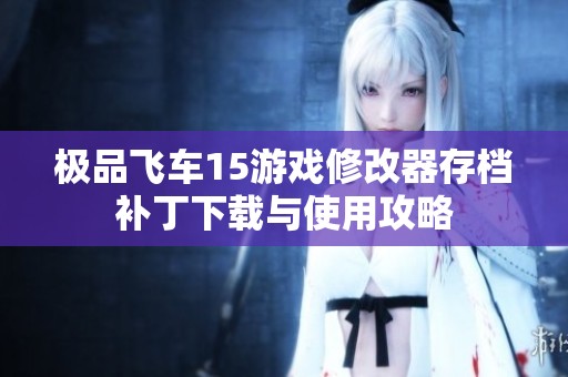 极品飞车15游戏修改器存档补丁下载与使用攻略