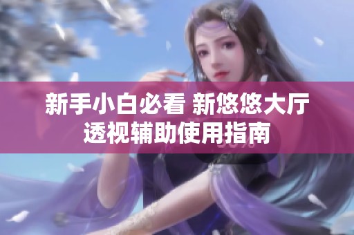 新手小白必看 新悠悠大厅透视辅助使用指南