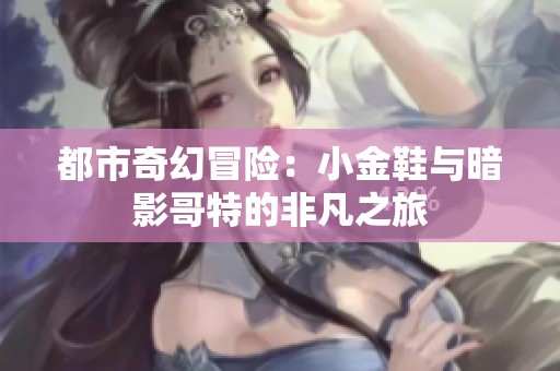 都市奇幻冒险：小金鞋与暗影哥特的非凡之旅