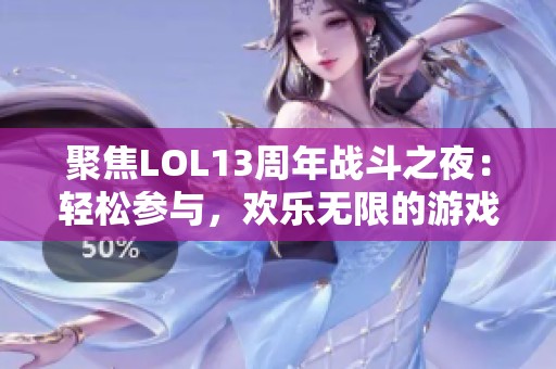 聚焦LOL13周年战斗之夜：轻松参与，欢乐无限的游戏盛宴！