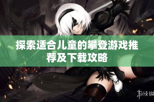 探索适合儿童的攀登游戏推荐及下载攻略