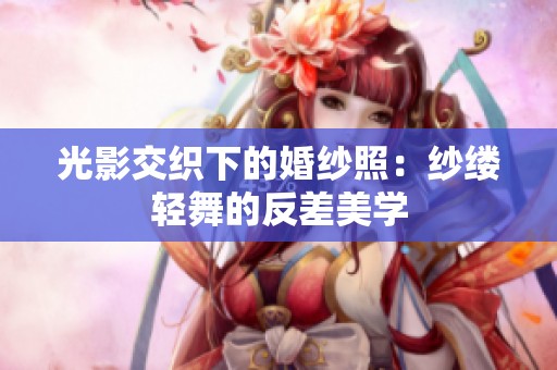 光影交织下的婚纱照：纱缕轻舞的反差美学