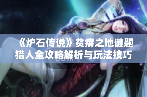《炉石传说》贫瘠之地谜题猎人全攻略解析与玩法技巧分享