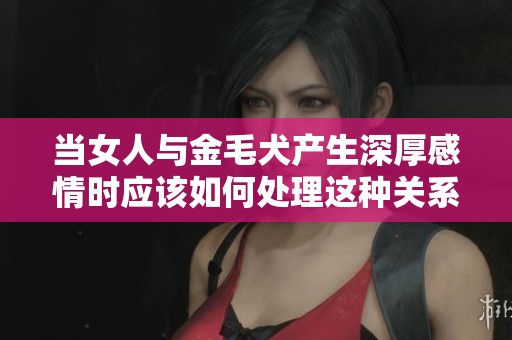 当女人与金毛犬产生深厚感情时应该如何处理这种关系