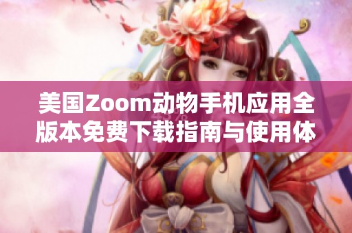 美国Zoom动物手机应用全版本免费下载指南与使用体验分享