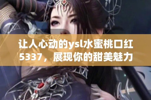 让人心动的ysl水蜜桃口红5337，展现你的甜美魅力