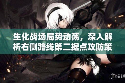 生化战场局势动荡，深入解析右侧路线第二据点攻防策略