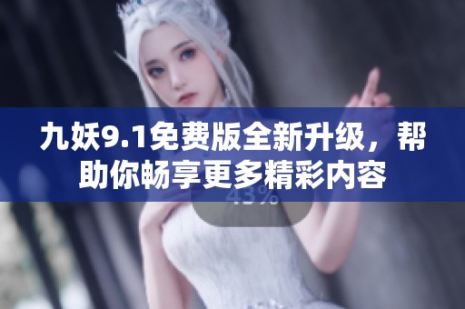 九妖9.1免费版全新升级，帮助你畅享更多精彩内容