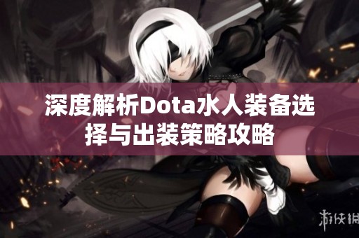 深度解析Dota水人装备选择与出装策略攻略