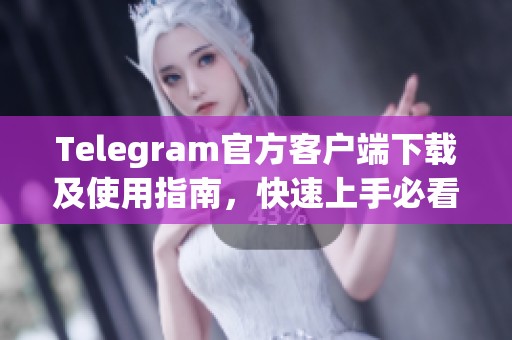 Telegram官方客户端下载及使用指南，快速上手必看技巧