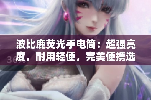 波比鹿荧光手电筒：超强亮度，耐用轻便，完美便携选择