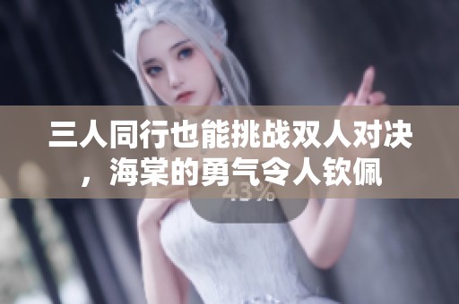 三人同行也能挑战双人对决，海棠的勇气令人钦佩