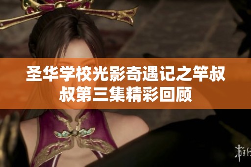 圣华学校光影奇遇记之竿叔叔第三集精彩回顾