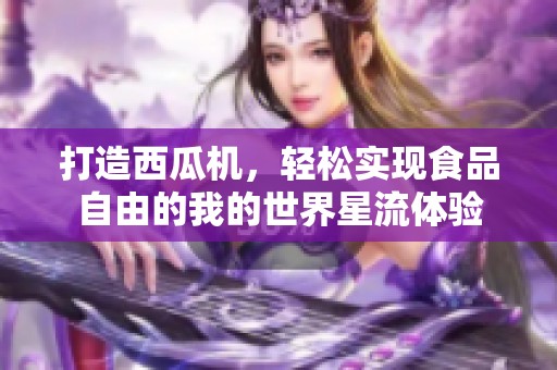打造西瓜机，轻松实现食品自由的我的世界星流体验